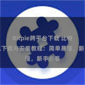 Bitpie跨平台下载 比特派钱包下载与安装教程：简单易懂，新手必看