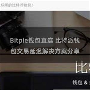 Bitpie钱包直连 比特派钱包交易延迟解决方案分享