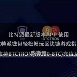 比特派最新版本APP 使用比特派钱包轻松畅玩区块链游戏指南