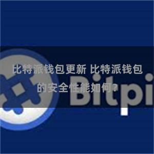 比特派钱包更新 比特派钱包的安全性能如何？
