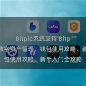 Bitpie系统支持 Bitpie资源集锦：数字资产管理、钱包使用攻略、新手入门全攻略