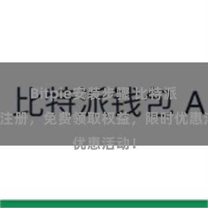 Bitpie安装步骤 比特派免费注册，免费领取权益，限时优惠活动！